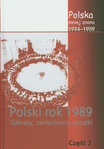 Polska mniej znana 1944-1989 Tom IV część 2 Polski rok1989. sukcesy, zaniechania, porażki