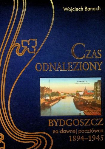 Czas odnaleziony: Bydgoszcz na dawnych pocztówkach (1894-1945)