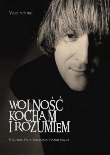 Wolność kocham i rozumiem. Historia życia Bogdana Łyszkiewicza