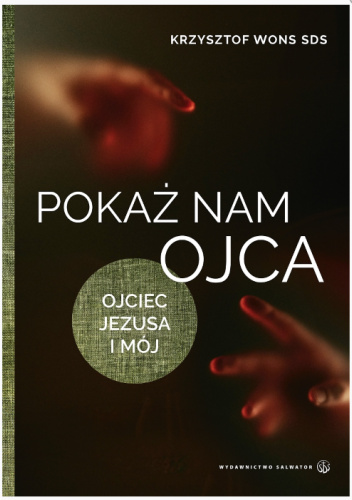 Pokaż nam Ojca. Ojciec Jezusa i mój