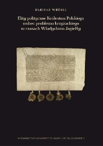 Elity polityczne Królestwa Polskiego wobec problemu krzyżackiego w czasach Władysława Jagiełły