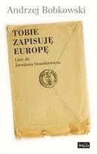 Tobie zapisuję Europę. Listy do Jarosława  Iwaszkiewicza 1947-1958