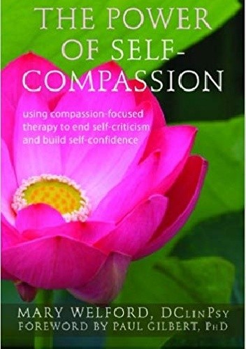 The Power of Self-Compassion: Using Compassion-Focused Therapy to End Self-Criticism and Build Self-Confidence