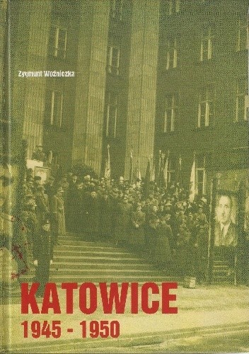 Katowice 1945-1950. Pierwsze powojenne lata. Polityka ‒ społeczeństwo ‒ kultura