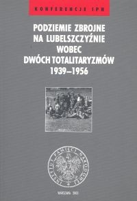 Podziemie zbrojne na Lubelszczyźnie wobec dwóch totalitaryzmów 1936-1956