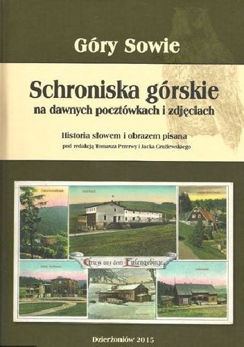 Góry Sowie : schroniska górskie na dawnych pocztówkach i zdjęciach : historia słowem i obrazem pisana