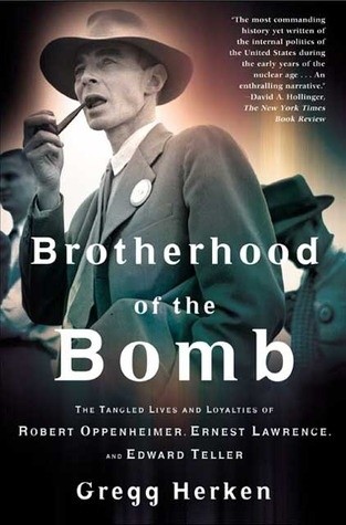Brotherhood of the Bomb: The Tangled Lives and Loyalties of Robert Oppenheimer, Ernest Lawrence and Edward Teller