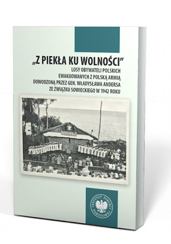 Z piekła ku wolności. Losy obywateli polskich ewakuowanych z polską armią dowodzoną przez gen. Władysława Andersa ze Związku Sowieckiego w 1942 roku