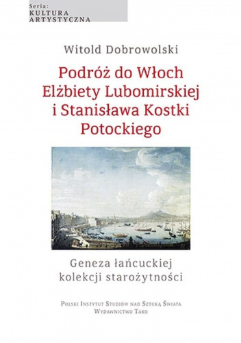 Podróż do Włoch Elżbiety Lubomirskiej i Stanisława Kostki Potockiego Geneza łańcuckiej kolekcji starożytności