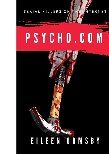 Psycho.com: serial killers on the internet: True stories of psychopaths who became online sensations