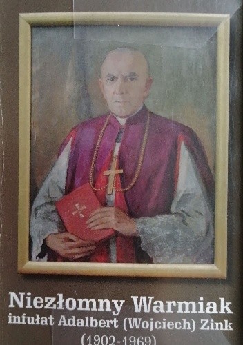 Niezłomny Warmiak. Infułat Adalbert (Wojciech) Zink