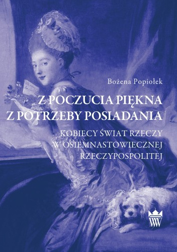 Z poczucia piękna, z potrzeby posiadania. Kobiecy świat rzeczy w osiemnastowiecznej Rzeczypospolitej