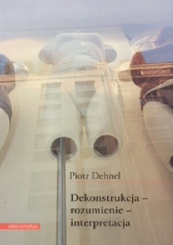 Dekonstrukcja - rozumienie - interpretacja. Studia z filozofii współczesnej i nie tylko