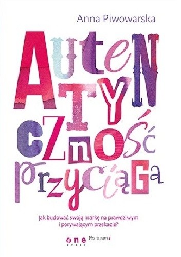 Autentyczność przyciąga. Jak budować swoją markę na prawdziwym i porywającym przekazie?