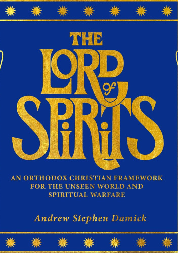 The Lord of Spirits. An Orthodox Christian Framework for the Unseen World and Spiritual Warfare