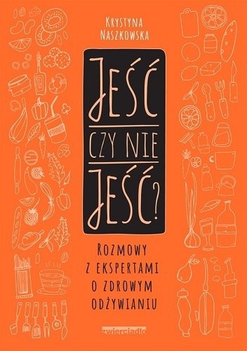 Jeść czy nie jeść : rozmowy z ekspertami o zdrowym odżywianiu
