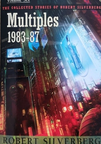 The Collected Stories of Robert Silverberg, Volume Six: Multiples 1983-87