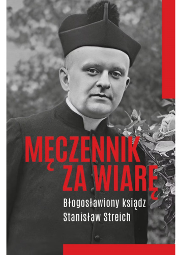 Męczennik za wiarę. Błogosławiony ksiądz Stanisław Streich