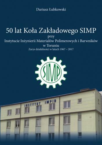 50 lat Koła Zakładowego SIMP przy Instytucie Inżynierii Materiałów Polimerowych i Barwników w Toruniu. Zarys działalności w latach 1967-2017