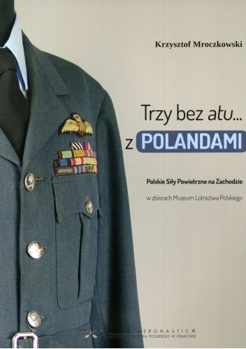 Trzy bez atu z Polandami Polskie Siły Powietrzne na Zachodzie w zbiorach Muzeum Lotnictwa Polskiego