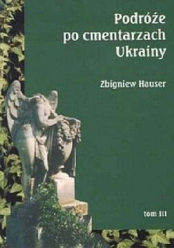 Podróże po cmentarzach Ukrainy - dawnej Małopolski Wschodniej. Tom III. Województwo lwowskie (część wschodnia)