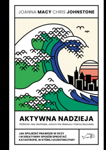 Aktywna nadzieja. Jak spojrzeć prawdzie w oczy i w kreatywny sposób sprostać katastrofie, w której uczestniczymy