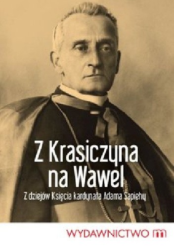 Z Krasiczyna na Wawel. Z dziejów księcia kardynała Adama Sapiehy