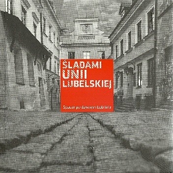 Śladami Unii Lubelskiej. Spacer po dawnym Lublinie