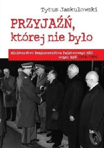 Przyjaźń, której nie było. Ministerstwo Bezpieczeństwa Państwowego NRD wobec MSW 1974-1990