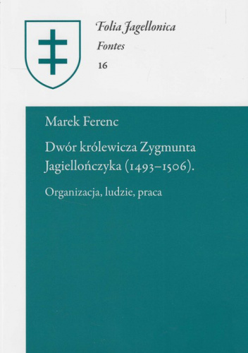 Dwór królewicza Zygmunta Jagiellończyka (1493-1506) Organizacja, ludzie, praca