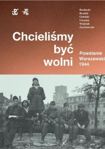 Chcieliśmy być wolni. Powstanie Warszawskie 1944