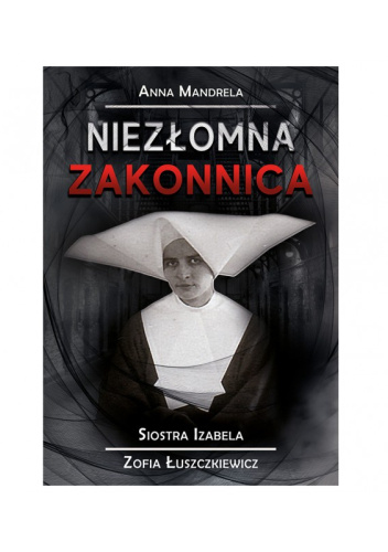 Niezłomna Zakonnica (Siostra Izabela. Zofia Łuszczkiewicz)