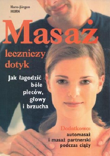 Masaż - leczniczy dotyk: Jak łagodzić bóle pleców. głowy i brzucha