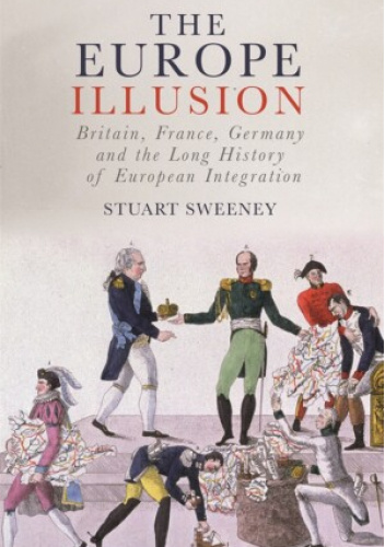 The Europe Illusion. Britain, France, Germany and the Long History of European Integration