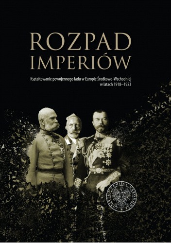 Rozpad imperiów. Kształtowanie powojennego ładu w Europie Środkowo-Wschodniej w latach 1918–1923