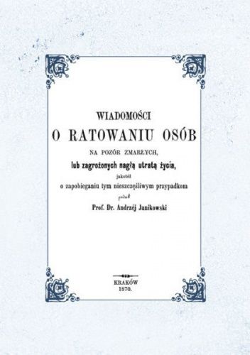 Wiadomości o ratowaniu osób na pozór zmarłych, lub zagrożonych nagłą utratą życia, jakoteż o zapobieganiu tym nieszczęśliwym przypadkom