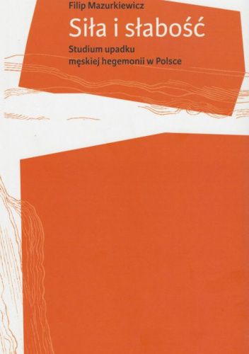 Siła i słabość. Studium upadku męskiej hegemonii w Polsce