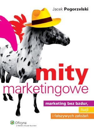 Mity marketingowe : marketing bez bzdur, iluzji i fałszywych założeń