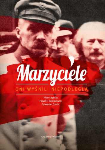Marzyciele. Oni wyśnili Niepodległą