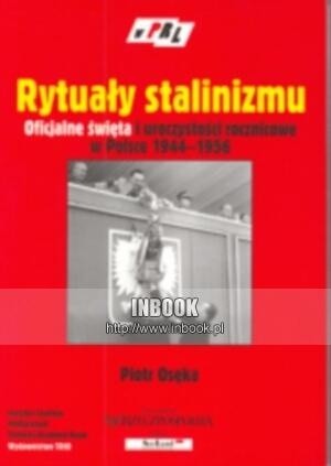 Rytuały stalinizmu. Oficjalne święta i uroczystości rocznicowe w Polsce 1944-1956