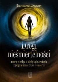 Drogi nieśmiertelności . Nowa wiedza o stanach z pogranicza życia i śmierci