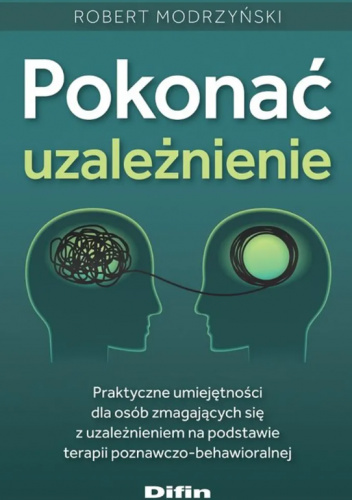 Pokonać uzależnienie. Praktyczne umiejętności dla osób zmagających się z uzależnieniem na podstawie terapii poznawczo-behawioralnej